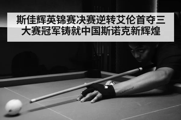 斯佳辉英锦赛决赛逆转艾伦首夺三大赛冠军铸就中国斯诺克新辉煌