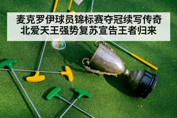 麦克罗伊球员锦标赛夺冠续写传奇 北爱天王强势复苏宣告王者归来