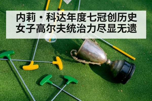 内莉·科达年度七冠创历史 女子高尔夫统治力尽显无遗