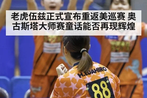 老虎伍兹正式宣布重返美巡赛 奥古斯塔大师赛童话能否再现辉煌