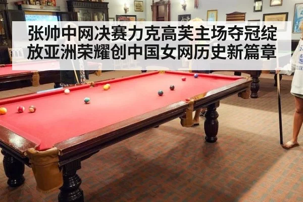 张帅中网决赛力克高芙主场夺冠绽放亚洲荣耀创中国女网历史新篇章